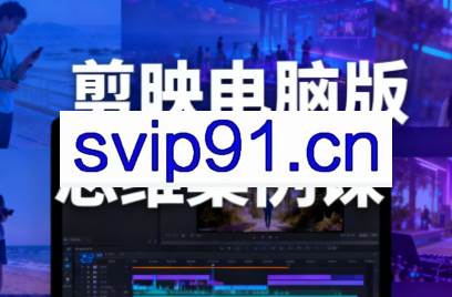 星创·剪映电脑版思维案例课(更新11月)