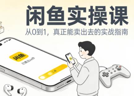 闲鱼实操课：从起号到爆单，手把手带你吃透二手电商