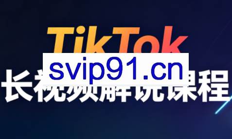 长江·TikTok长视频解说课程（更新4月）