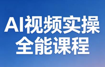AI视频实操全能课程（更新5月）