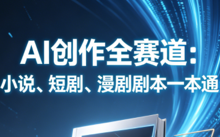AI创作全赛道：小说、短剧、漫剧剧本一本通(更新7月)