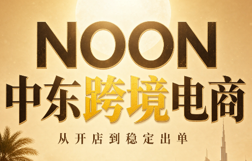 NOON中东跨境电商：从开店到稳定出单(更新2026)